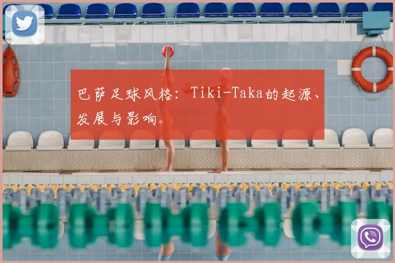 巴萨足球风格：Tiki-Taka的起源、发展与影响。