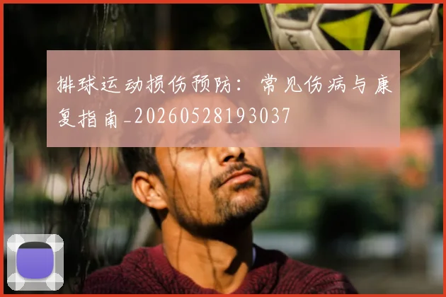 排球运动损伤预防:常见伤病与康复指南_20260528193037