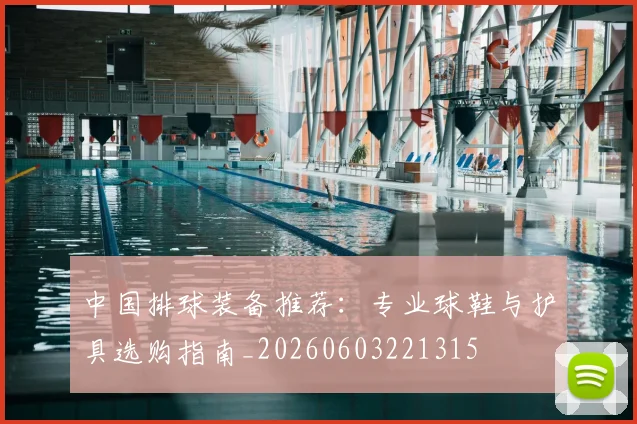 中国排球装备推荐：专业球鞋与护具选购指南_20260603221315