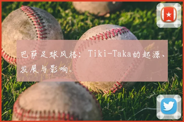 巴萨足球风格：Tiki-Taka的起源、发展与影响。