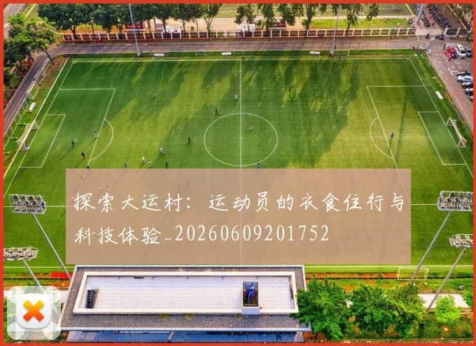 探索大运村：运动员的衣食住行与科技体验_20260609201752