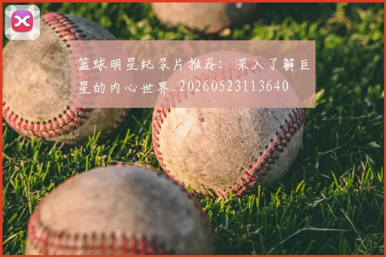 篮球明星纪录片推荐：深入了解巨星的内心世界_20260523113640